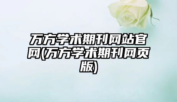 萬(wàn)方學(xué)術(shù)期刊網(wǎng)站官網(wǎng)(萬(wàn)方學(xué)術(shù)期刊網(wǎng)頁(yè)版)