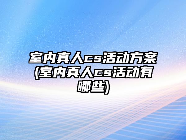 室內(nèi)真人cs活動(dòng)方案(室內(nèi)真人cs活動(dòng)有哪些)